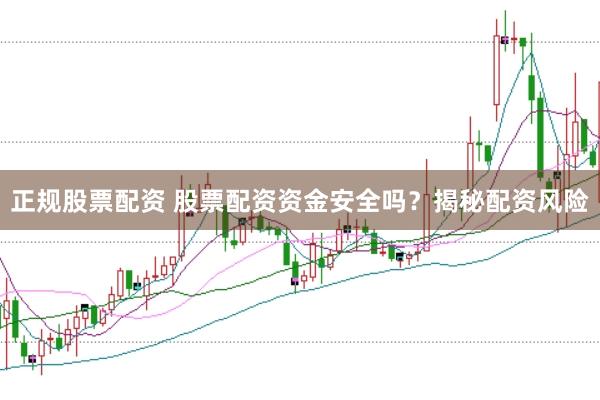 正规股票配资 股票配资资金安全吗？揭秘配资风险