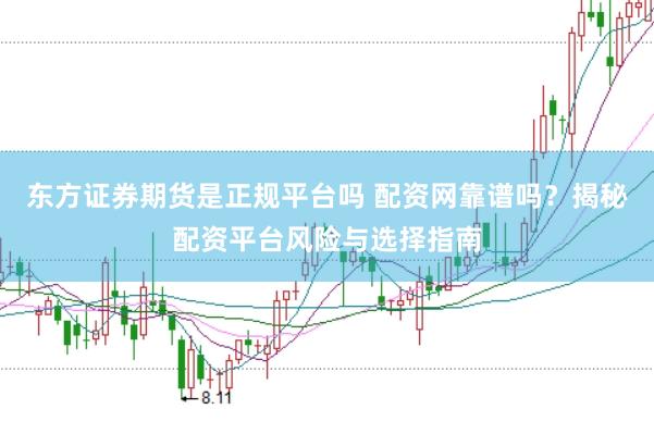 东方证券期货是正规平台吗 配资网靠谱吗？揭秘配资平台风险与选择指南
