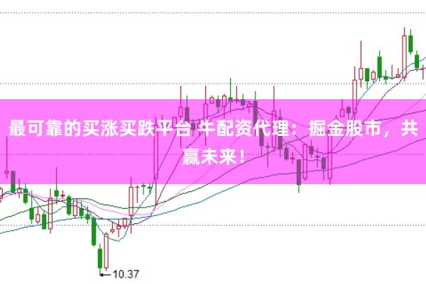 最可靠的买涨买跌平台 牛配资代理：掘金股市，共赢未来！