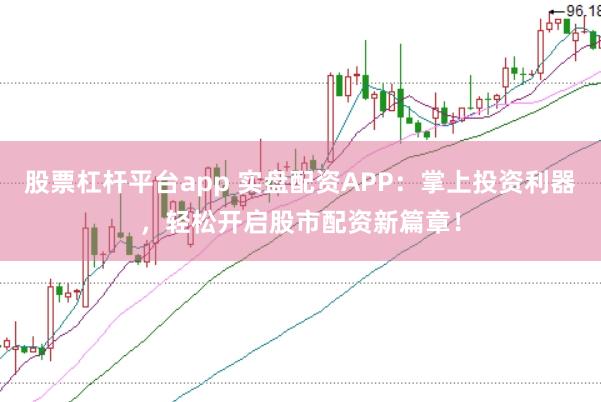 股票杠杆平台app 实盘配资APP：掌上投资利器，轻松开启股市配资新篇章！