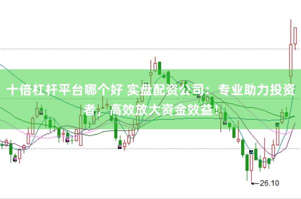 十倍杠杆平台哪个好 实盘配资公司：专业助力投资者，高效放大资金效益！