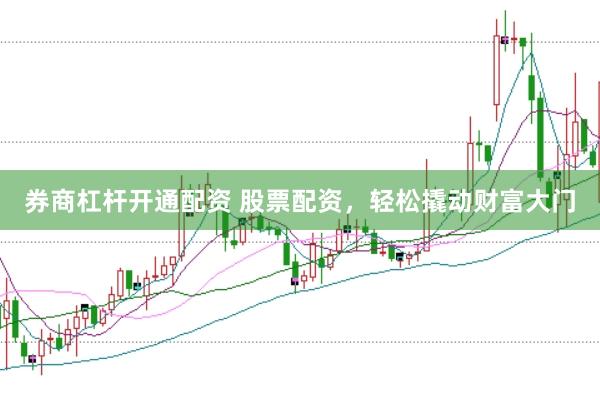 券商杠杆开通配资 股票配资，轻松撬动财富大门