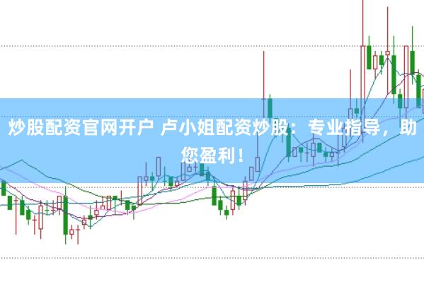 炒股配资官网开户 卢小姐配资炒股：专业指导，助您盈利！