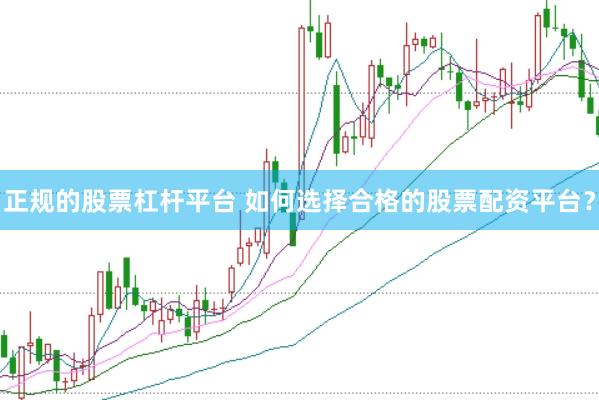 正规的股票杠杆平台 如何选择合格的股票配资平台？