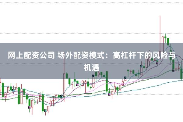 网上配资公司 场外配资模式：高杠杆下的风险与机遇