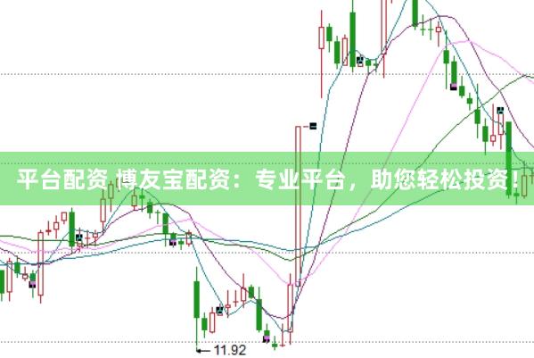 平台配资 博友宝配资：专业平台，助您轻松投资！