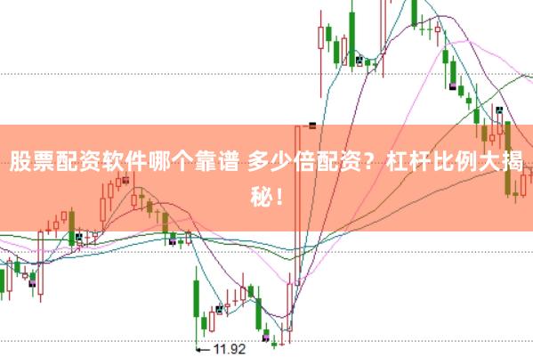 股票配资软件哪个靠谱 多少倍配资？杠杆比例大揭秘！