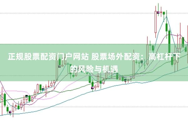 正规股票配资门户网站 股票场外配资：高杠杆下的风险与机遇