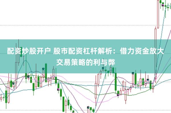 配资炒股开户 股市配资杠杆解析：借力资金放大交易策略的利与弊