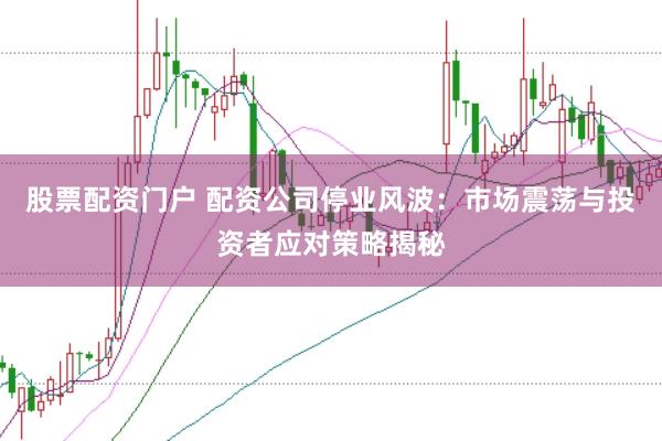 股票配资门户 配资公司停业风波：市场震荡与投资者应对策略揭秘