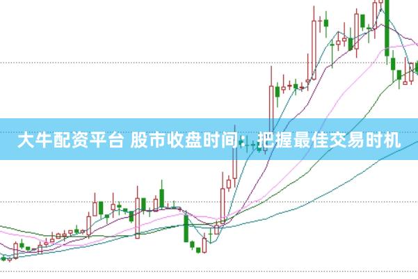 大牛配资平台 股市收盘时间：把握最佳交易时机