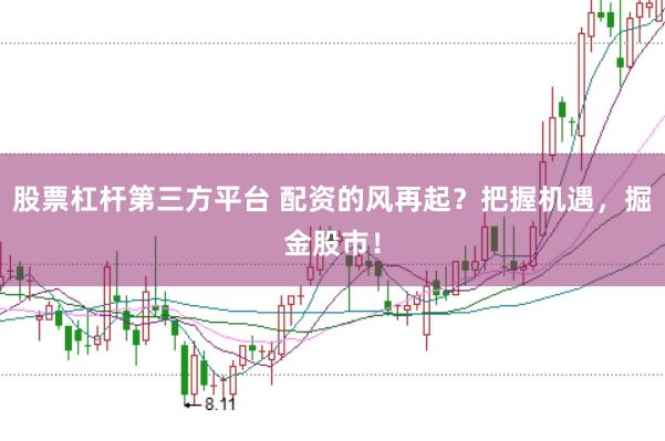 股票杠杆第三方平台 配资的风再起？把握机遇，掘金股市！