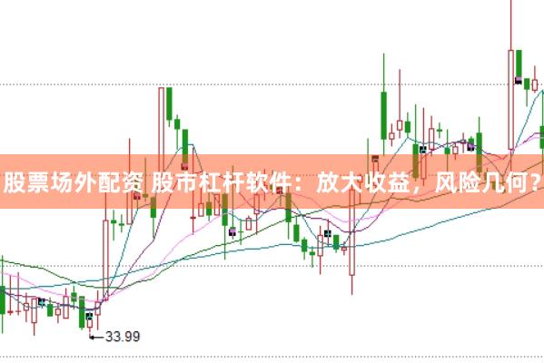 股票场外配资 股市杠杆软件：放大收益，风险几何？