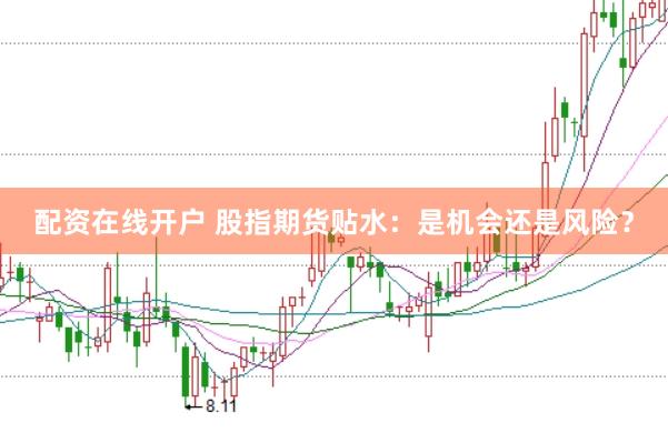 配资在线开户 股指期货贴水：是机会还是风险？