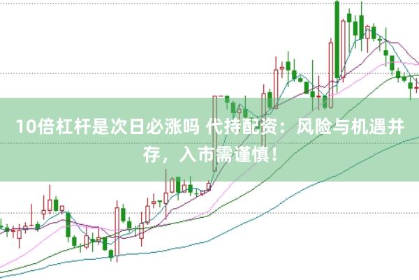 10倍杠杆是次日必涨吗 代持配资：风险与机遇并存，入市需谨慎！