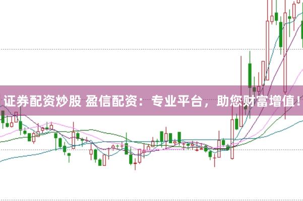 证券配资炒股 盈信配资：专业平台，助您财富增值！