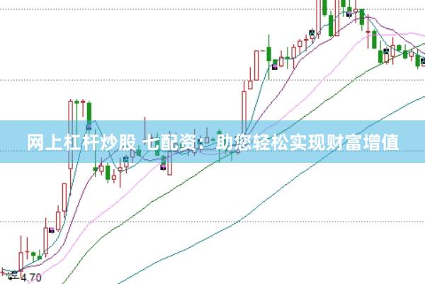 网上杠杆炒股 七配资：助您轻松实现财富增值