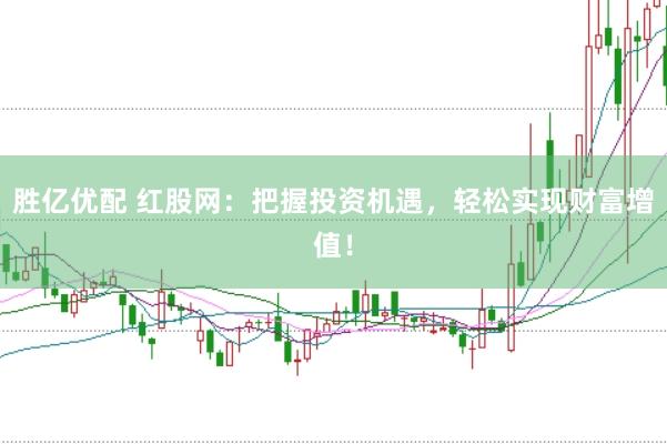 胜亿优配 红股网：把握投资机遇，轻松实现财富增值！