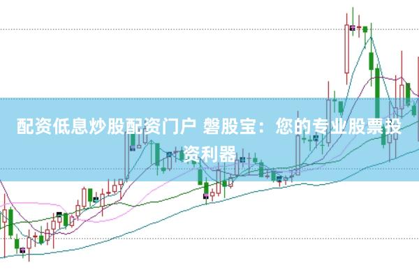 配资低息炒股配资门户 磐股宝：您的专业股票投资利器