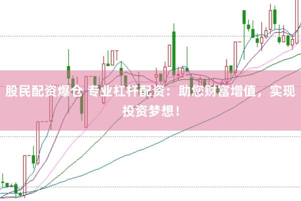 股民配资爆仓 专业杠杆配资：助您财富增值，实现投资梦想！