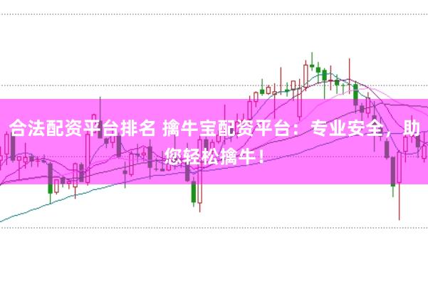 合法配资平台排名 擒牛宝配资平台：专业安全，助您轻松擒牛！