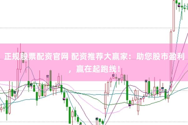 正规股票配资官网 配资推荐大赢家：助您股市盈利，赢在起跑线！