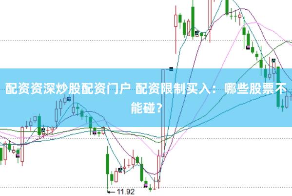 配资资深炒股配资门户 配资限制买入：哪些股票不能碰？