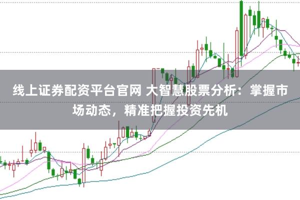 线上证券配资平台官网 大智慧股票分析：掌握市场动态，精准把握投资先机
