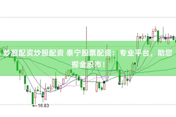 炒股配资炒股配资 泰宁股票配资：专业平台，助您掘金股市！