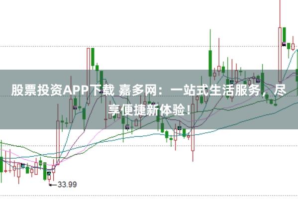 股票投资APP下载 嘉多网：一站式生活服务，尽享便捷新体验！