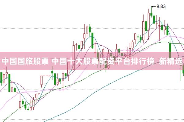 中国国旅股票 中国十大股票配资平台排行榜  新精选