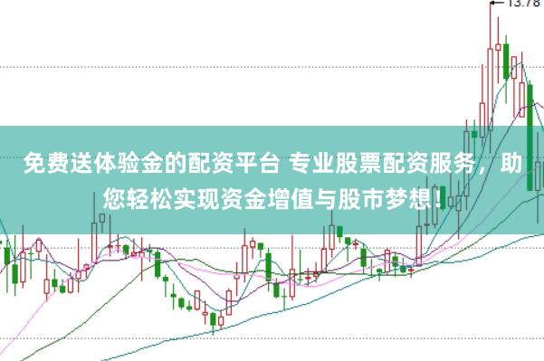 免费送体验金的配资平台 专业股票配资服务，助您轻松实现资金增值与股市梦想！