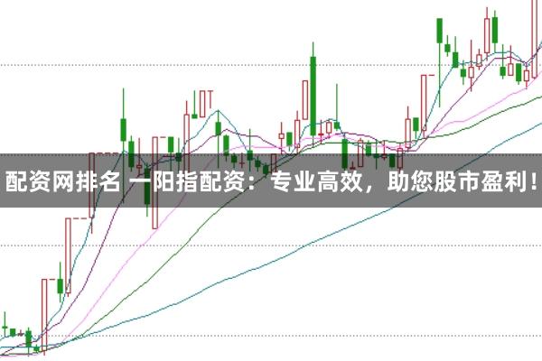 配资网排名 一阳指配资：专业高效，助您股市盈利！