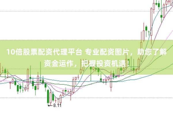 10倍股票配资代理平台 专业配资图片，助您了解资金运作，把握投资机遇！