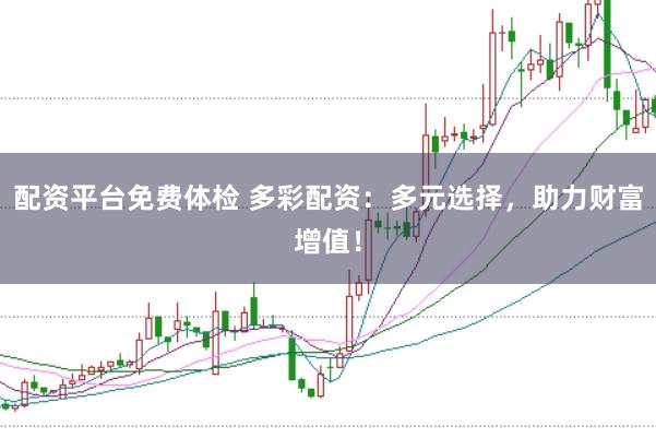 配资平台免费体检 多彩配资：多元选择，助力财富增值！