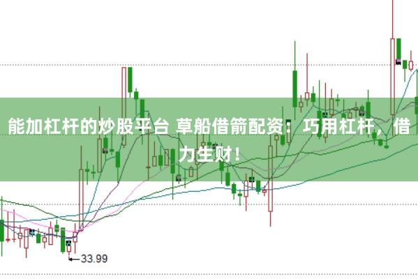 能加杠杆的炒股平台 草船借箭配资：巧用杠杆，借力生财！