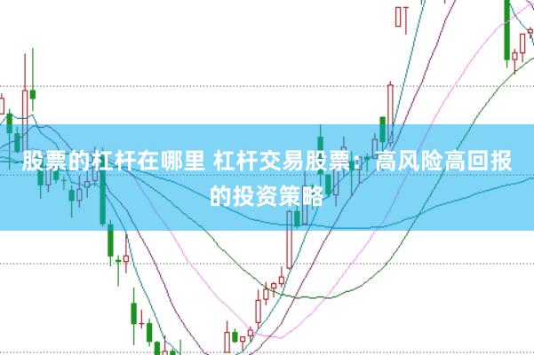 股票的杠杆在哪里 杠杆交易股票：高风险高回报的投资策略