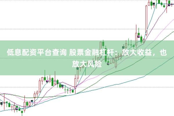 低息配资平台查询 股票金融杠杆：放大收益，也放大风险