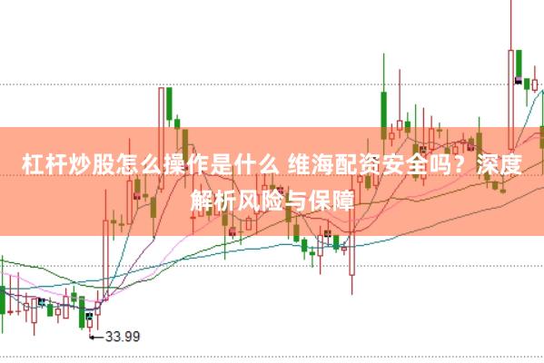 杠杆炒股怎么操作是什么 维海配资安全吗？深度解析风险与保障