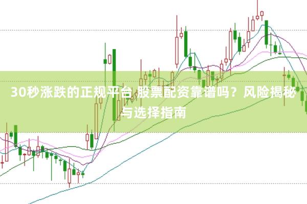 30秒涨跌的正规平台 股票配资靠谱吗？风险揭秘与选择指南