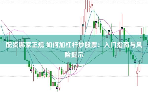 配资哪家正规 如何加杠杆炒股票：入门指南与风险提示