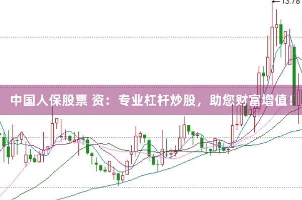 中国人保股票 资：专业杠杆炒股，助您财富增值！