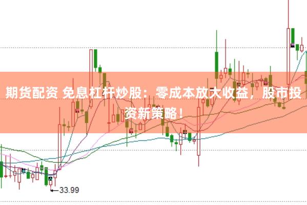 期货配资 免息杠杆炒股：零成本放大收益，股市投资新策略！