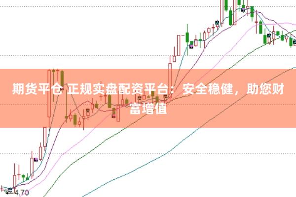 期货平仓 正规实盘配资平台：安全稳健，助您财富增值