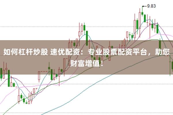如何杠杆炒股 速优配资：专业股票配资平台，助您财富增值！