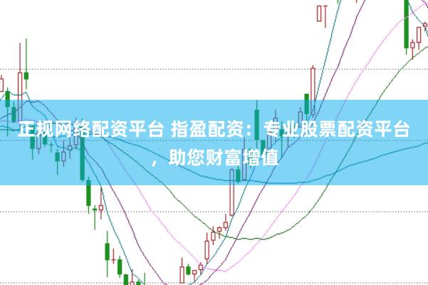 正规网络配资平台 指盈配资：专业股票配资平台，助您财富增值