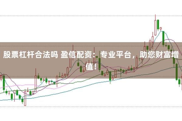 股票杠杆合法吗 盈信配资：专业平台，助您财富增值！