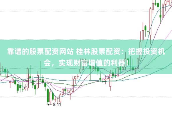 靠谱的股票配资网站 桂林股票配资：把握投资机会，实现财富增值的利器！
