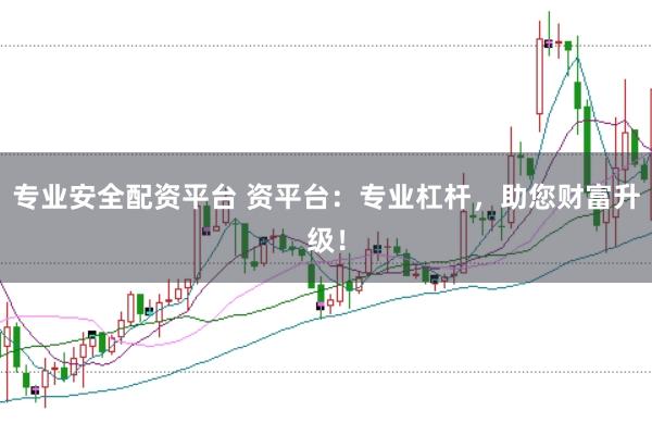 专业安全配资平台 资平台：专业杠杆，助您财富升级！