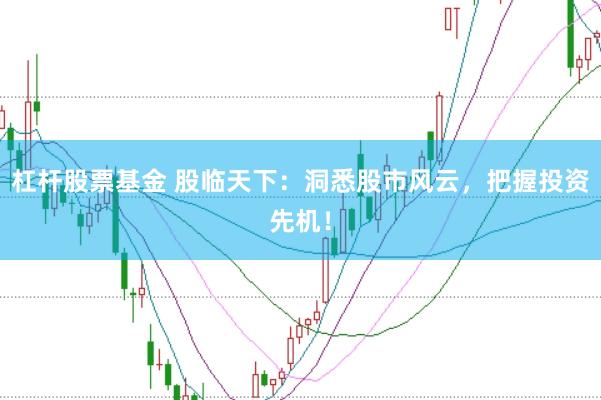 杠杆股票基金 股临天下：洞悉股市风云，把握投资先机！